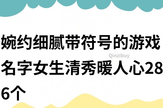 婉約細膩帶符號的游戲名字女生清秀暖人心286個