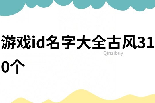 游戲id名字大全古風(fēng)310個