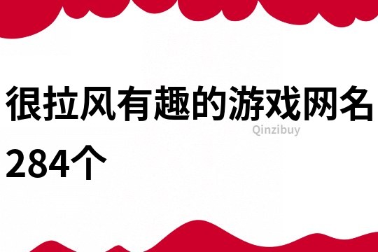 很拉風(fēng)有趣的游戲網(wǎng)名284個(gè)