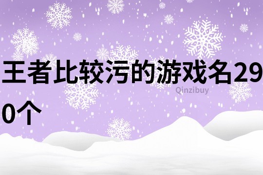 王者比較污的游戲名290個