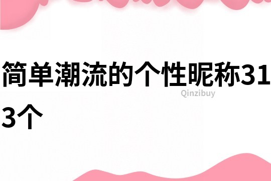 簡單潮流的個性昵稱313個