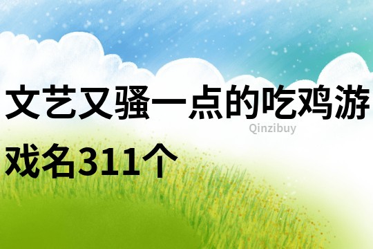 文藝又騷一點的吃雞游戲名311個