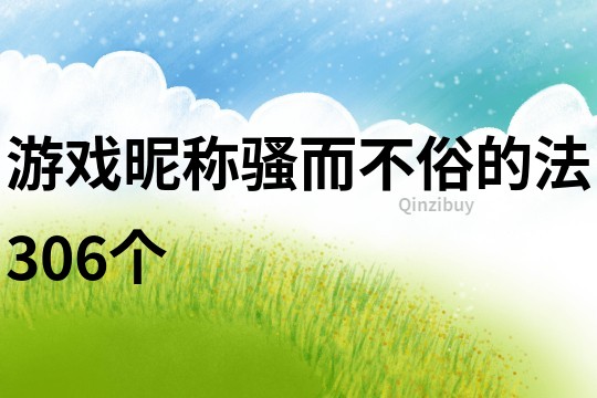 游戲昵稱騷而不俗的法306個