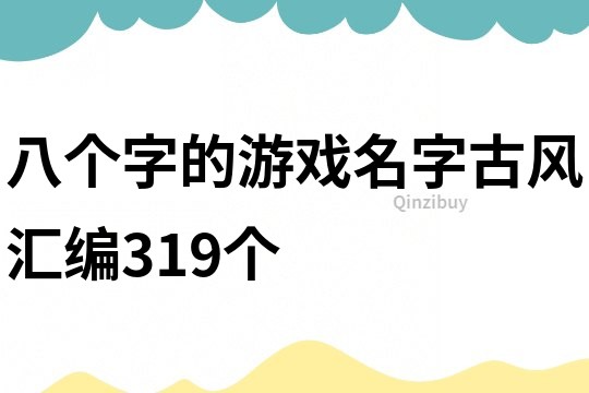 八個(gè)字的游戲名字古風(fēng)匯編319個(gè)