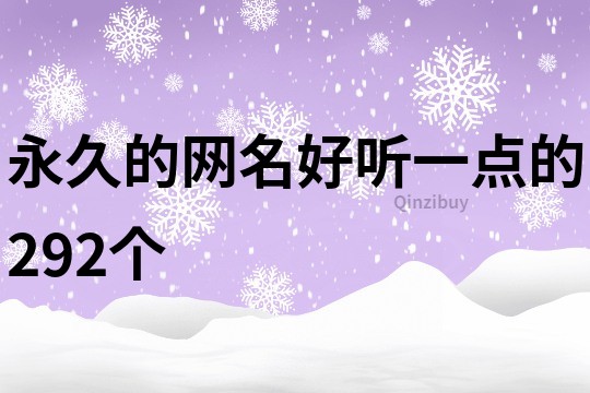 永久的網(wǎng)名好聽(tīng)一點(diǎn)的292個(gè)