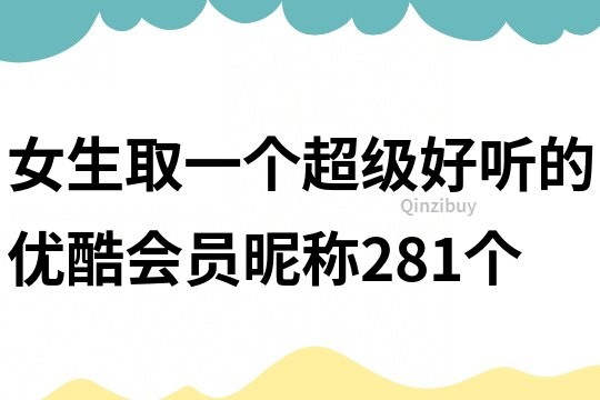 女生取一個超級好聽的優酷會員昵稱281個