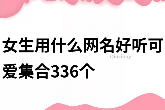 女生用什么網(wǎng)名好聽可愛集合336個