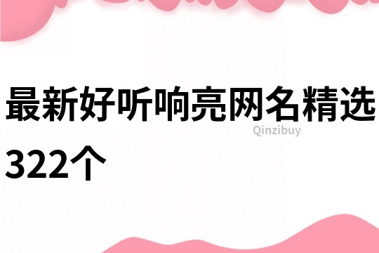 最新好聽響亮網(wǎng)名精選322個(gè)