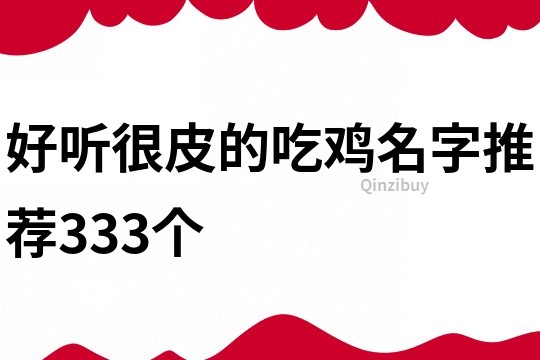 好聽很皮的吃雞名字推薦333個