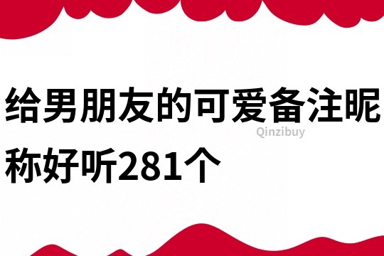 給男朋友的可愛備注昵稱好聽281個(gè)