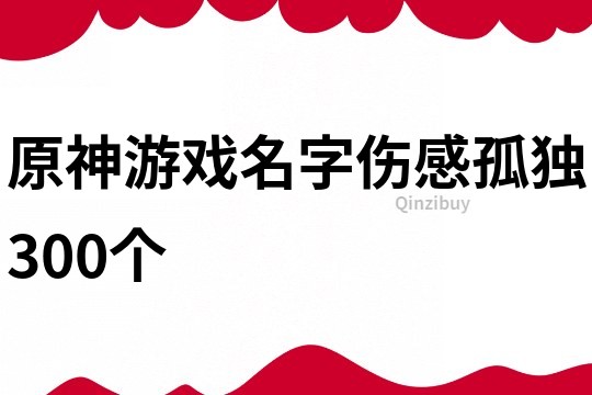 原神游戲名字傷感孤獨(dú)300個(gè)