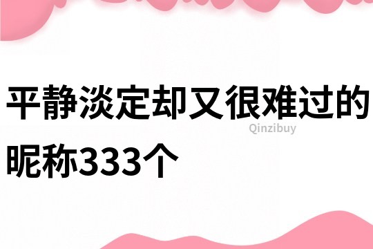 平靜淡定卻又很難過的昵稱333個