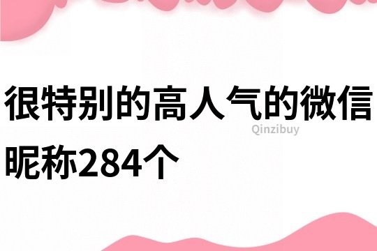 很特別的高人氣的微信昵稱284個