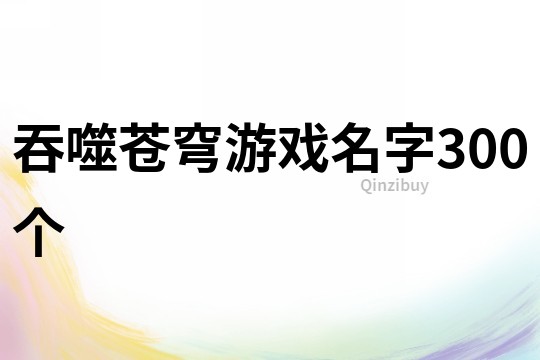 吞噬蒼穹游戲名字300個