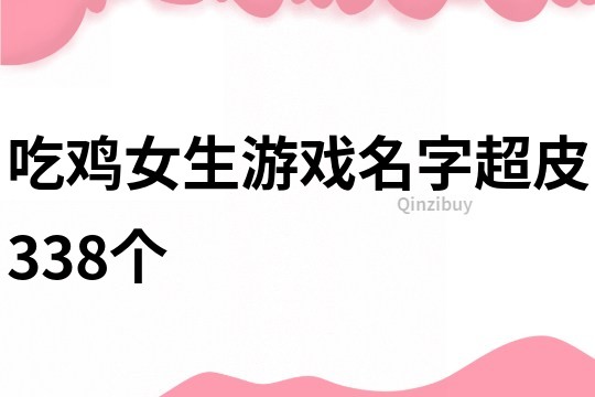 吃雞女生游戲名字超皮338個