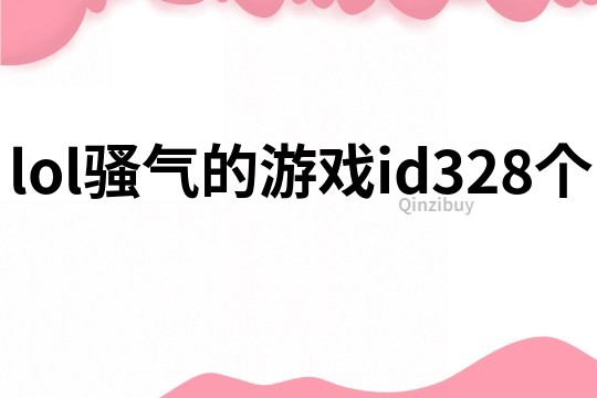 lol騷氣的游戲id328個(gè)