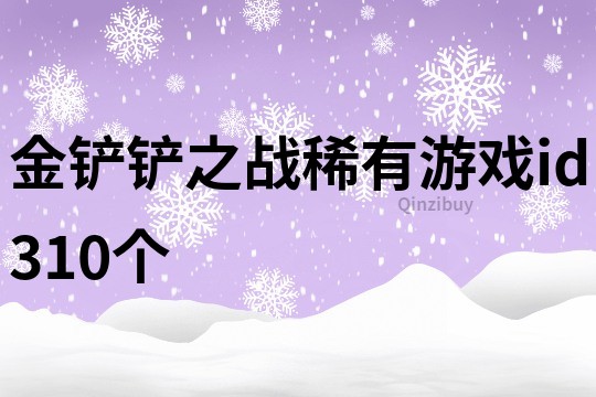 金鏟鏟之戰稀有游戲id310個