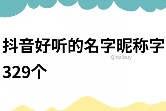 抖音好聽的名字昵稱字329個