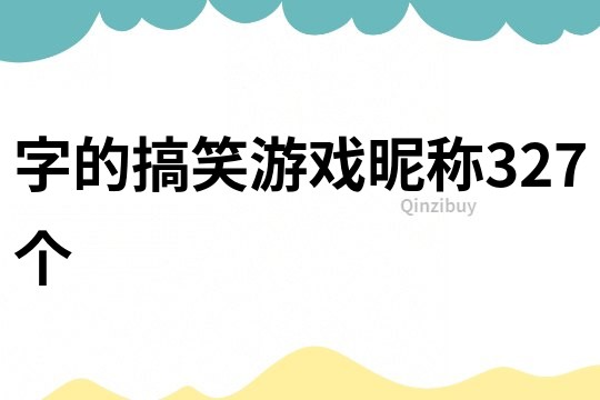 字的搞笑游戲昵稱327個