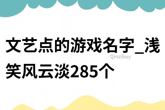 文藝點(diǎn)的游戲名字_淺笑風(fēng)云淡285個(gè)