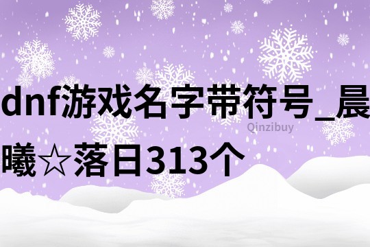 dnf游戲名字帶符號(hào)_晨曦☆落日313個(gè)