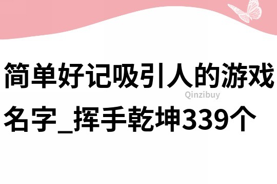 簡單好記吸引人的游戲名字_揮手乾坤339個