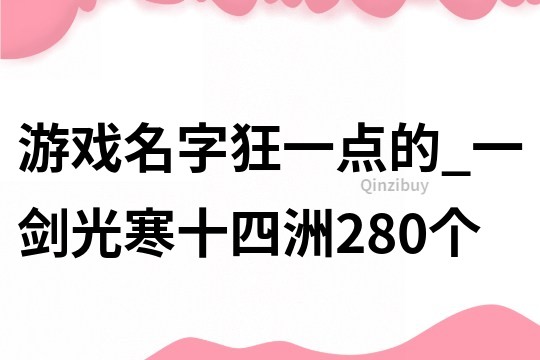 游戲名字狂一點(diǎn)的_一劍光寒十四洲280個(gè)
