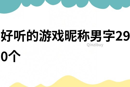 好聽的游戲昵稱男字290個