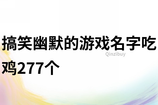 搞笑幽默的游戲名字吃雞277個(gè)