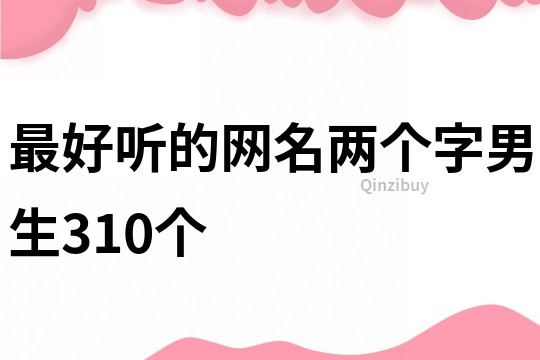最好聽(tīng)的網(wǎng)名兩個(gè)字男生310個(gè)
