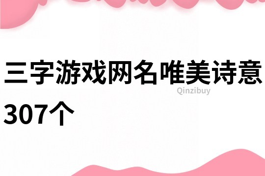 三字游戲網(wǎng)名唯美詩(shī)意307個(gè)