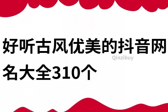 好聽古風優美的抖音網名大全310個