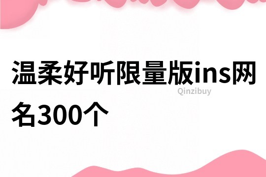 溫柔好聽限量版ins網(wǎng)名300個