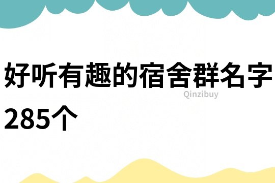 好聽有趣的宿舍群名字285個