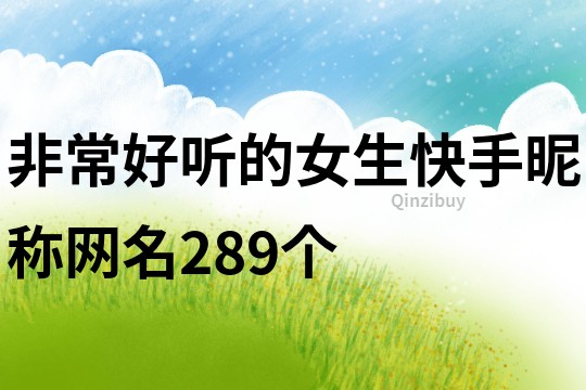 非常好聽的女生快手昵稱網名289個