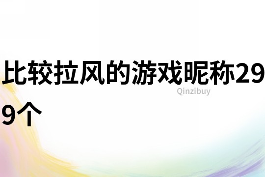 比較拉風的游戲昵稱299個