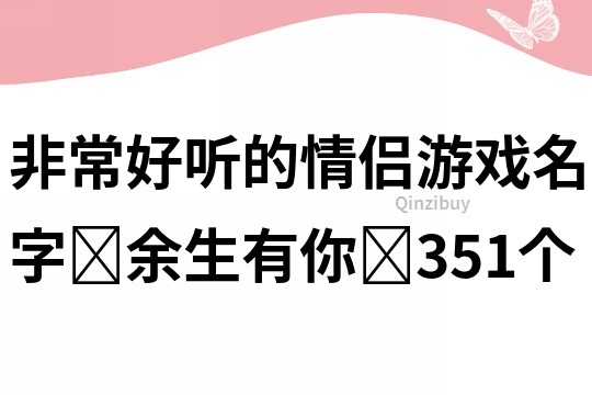 非常好聽的情侶游戲名字?余生有你?351個