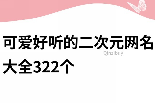 可愛好聽的二次元網(wǎng)名大全322個(gè)