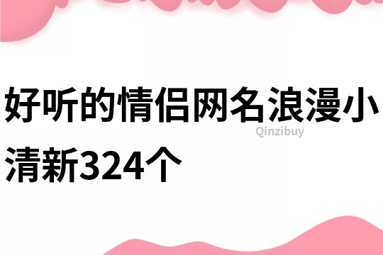 好聽的情侶網名浪漫小清新324個