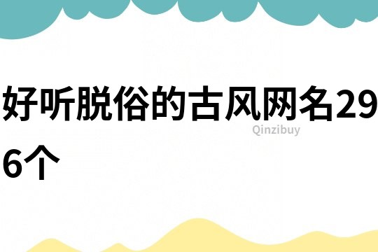 好聽脫俗的古風(fēng)網(wǎng)名296個(gè)