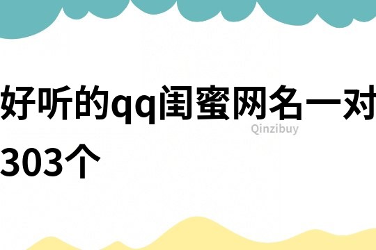 好聽的qq閨蜜網(wǎng)名一對(duì)303個(gè)