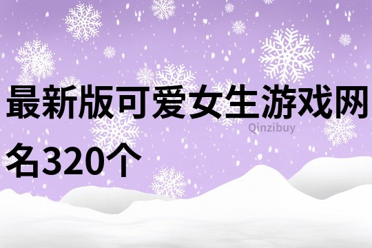 最新版可愛女生游戲網(wǎng)名320個(gè)