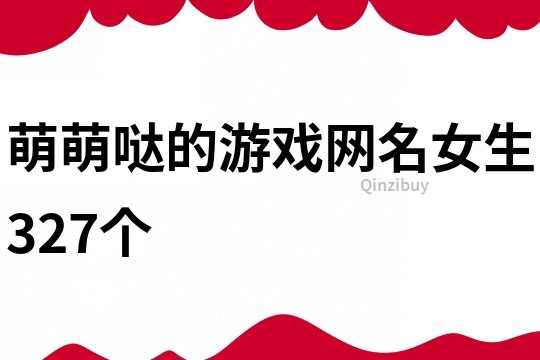 萌萌噠的游戲網(wǎng)名女生327個(gè)