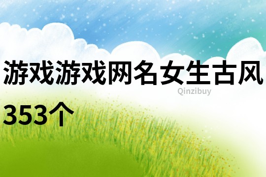游戲游戲網(wǎng)名女生古風(fēng)353個(gè)