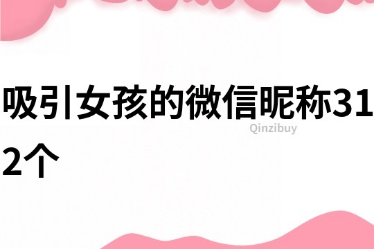 吸引女孩的微信昵稱312個