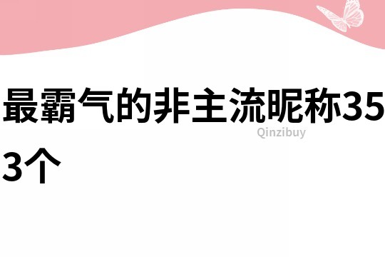 最霸氣的非主流昵稱353個