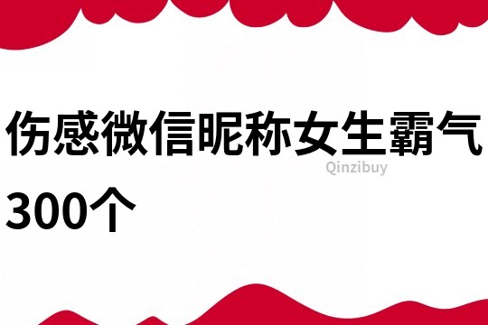 傷感微信昵稱女生霸氣300個