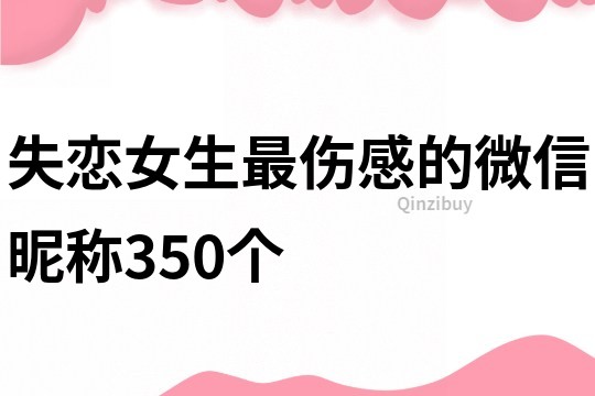 失戀女生最傷感的微信昵稱350個(gè)