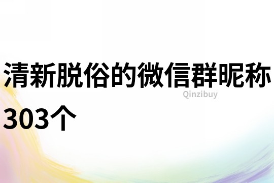 清新脫俗的微信群昵稱303個(gè)