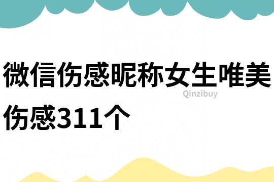 微信傷感昵稱女生唯美傷感311個